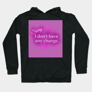 Sorry, I Don't Have Any Change! Hoodie